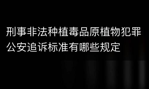 刑事非法种植毒品原植物犯罪公安追诉标准有哪些规定