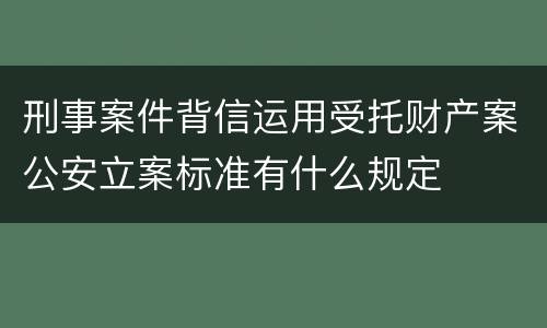 刑事案件背信运用受托财产案公安立案标准有什么规定