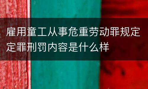 雇用童工从事危重劳动罪规定定罪刑罚内容是什么样