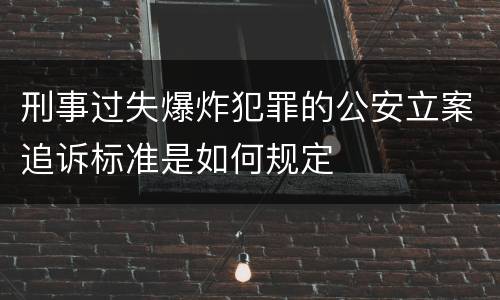 刑事过失爆炸犯罪的公安立案追诉标准是如何规定