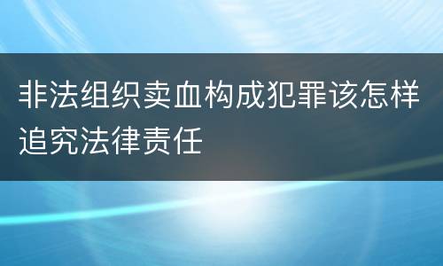 非法组织卖血构成犯罪该怎样追究法律责任