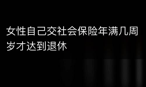 女性自己交社会保险年满几周岁才达到退休