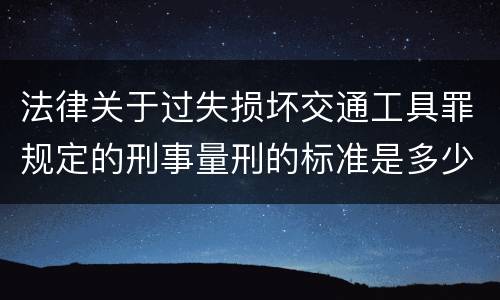 法律关于过失损坏交通工具罪规定的刑事量刑的标准是多少