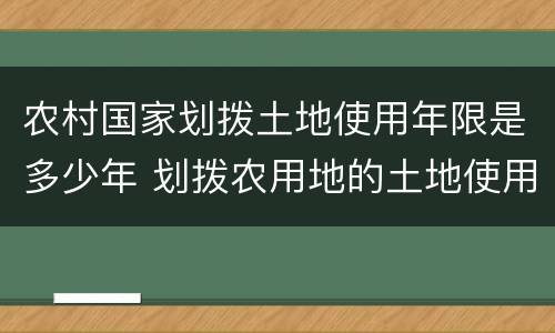 农村国家划拨土地使用年限是多少年 划拨农用地的土地使用权年限