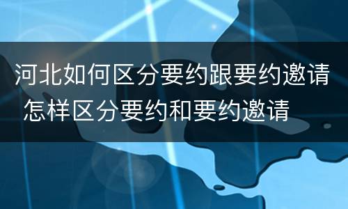河北如何区分要约跟要约邀请 怎样区分要约和要约邀请