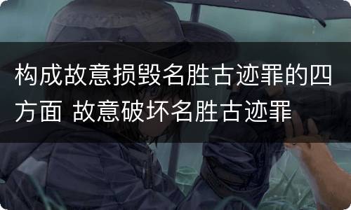 构成故意损毁名胜古迹罪的四方面 故意破坏名胜古迹罪