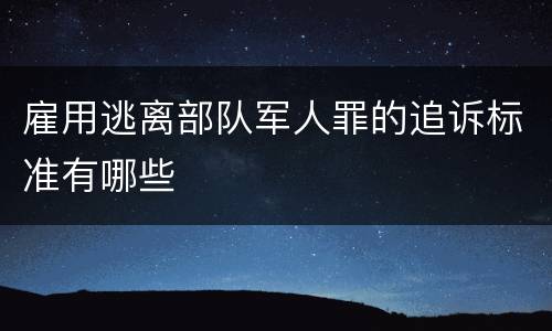 雇用逃离部队军人罪的追诉标准有哪些