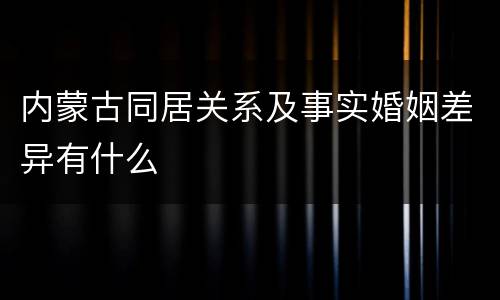 内蒙古同居关系及事实婚姻差异有什么