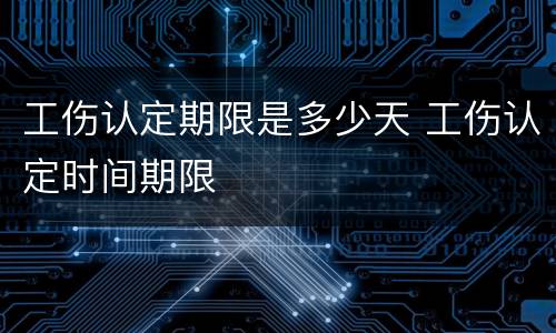 工伤认定期限是多少天 工伤认定时间期限