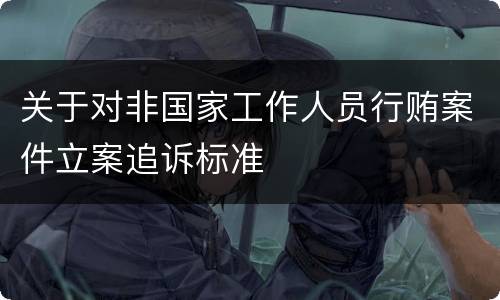 关于对非国家工作人员行贿案件立案追诉标准
