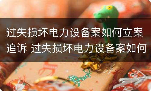过失损坏电力设备案如何立案追诉 过失损坏电力设备案如何立案追诉