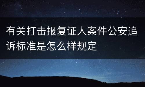 有关打击报复证人案件公安追诉标准是怎么样规定