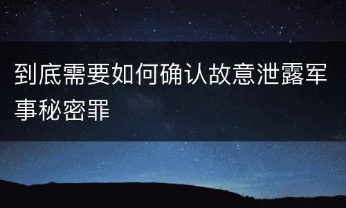 到底需要如何确认故意泄露军事秘密罪