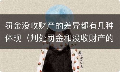 罚金没收财产的差异都有几种体现（判处罚金和没收财产的区别）