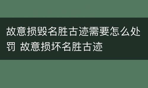 故意损毁名胜古迹需要怎么处罚 故意损坏名胜古迹