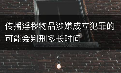 传播淫秽物品涉嫌成立犯罪的可能会判刑多长时间