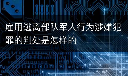 雇用逃离部队军人行为涉嫌犯罪的判处是怎样的