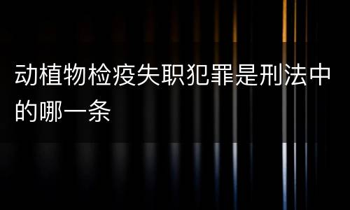 动植物检疫失职犯罪是刑法中的哪一条
