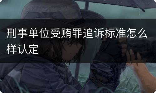 刑事单位受贿罪追诉标准怎么样认定