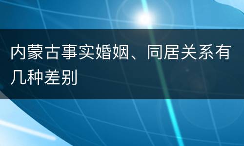 内蒙古事实婚姻、同居关系有几种差别