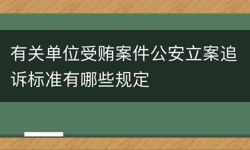 有关单位受贿案件公安立案追诉标准有哪些规定