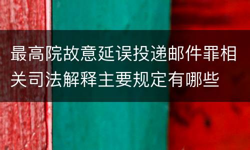 最高院故意延误投递邮件罪相关司法解释主要规定有哪些