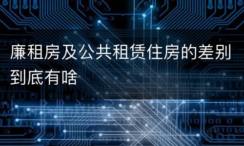 廉租房及公共租赁住房的差别到底有啥