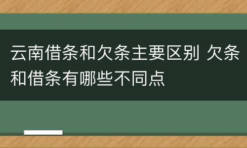 云南借条和欠条主要区别 欠条和借条有哪些不同点