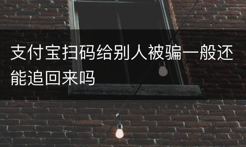 支付宝扫码给别人被骗一般还能追回来吗