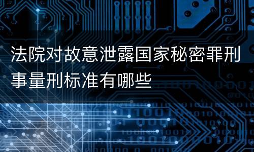 法院对故意泄露国家秘密罪刑事量刑标准有哪些