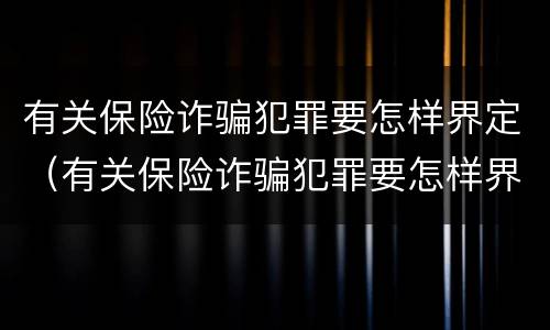 有关保险诈骗犯罪要怎样界定（有关保险诈骗犯罪要怎样界定的）