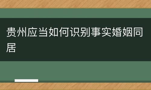 贵州应当如何识别事实婚姻同居