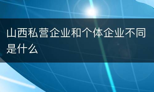 山西私营企业和个体企业不同是什么