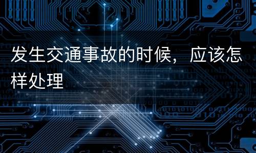 发生交通事故的时候，应该怎样处理
