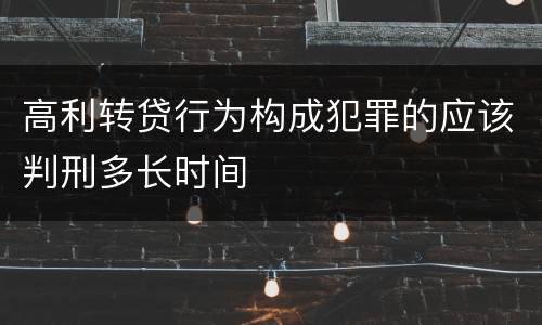 高利转贷行为构成犯罪的应该判刑多长时间