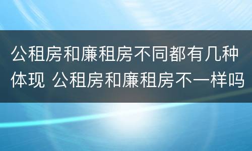 公租房和廉租房不同都有几种体现 公租房和廉租房不一样吗