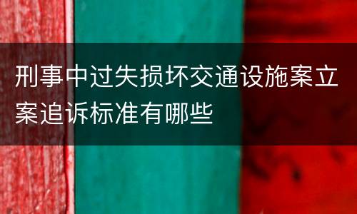 刑事中过失损坏交通设施案立案追诉标准有哪些