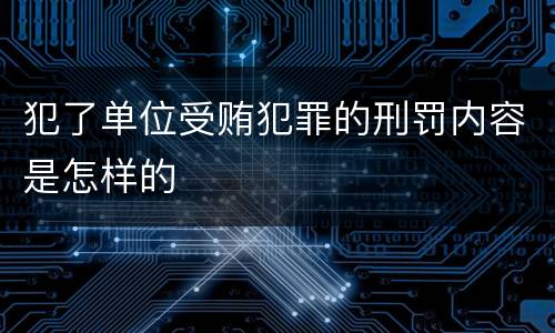 犯了单位受贿犯罪的刑罚内容是怎样的