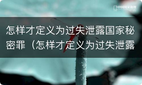 怎样才定义为过失泄露国家秘密罪（怎样才定义为过失泄露国家秘密罪呢）