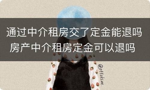 通过中介租房交了定金能退吗 房产中介租房定金可以退吗