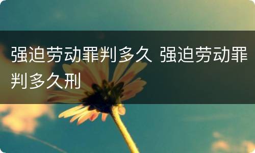 强迫劳动罪判多久 强迫劳动罪判多久刑