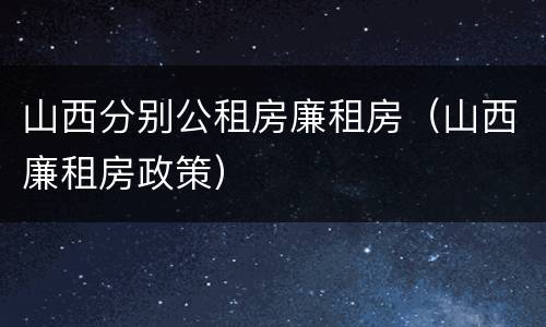 山西分别公租房廉租房（山西廉租房政策）