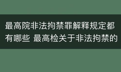最高院非法拘禁罪解释规定都有哪些 最高检关于非法拘禁的最新规定