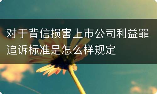 对于背信损害上市公司利益罪追诉标准是怎么样规定