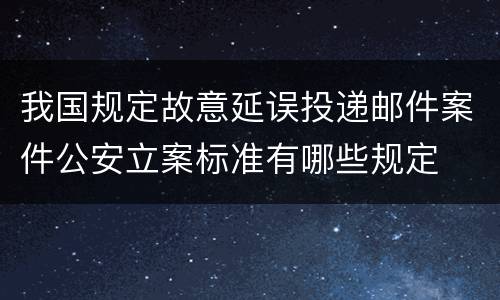 我国规定故意延误投递邮件案件公安立案标准有哪些规定