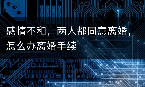 感情不和，两人都同意离婚，怎么办离婚手续