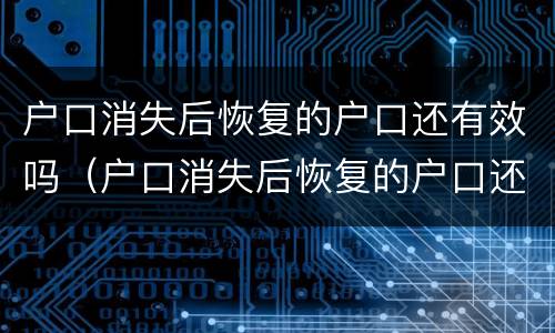 户口消失后恢复的户口还有效吗（户口消失后恢复的户口还有效吗怎么办）