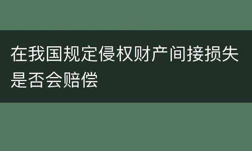 在我国规定侵权财产间接损失是否会赔偿