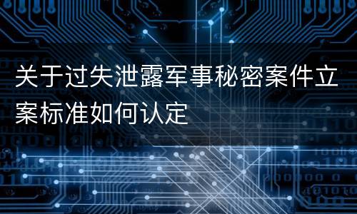 关于过失泄露军事秘密案件立案标准如何认定
