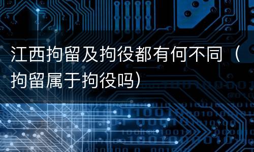 江西拘留及拘役都有何不同（拘留属于拘役吗）